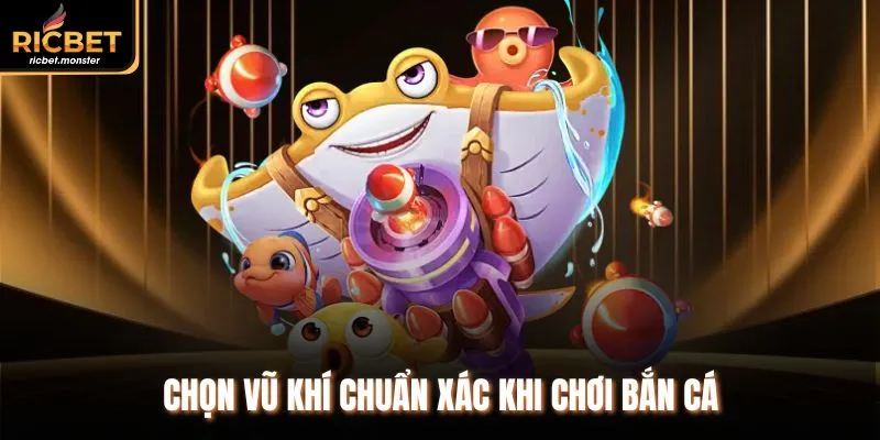 Chọn vũ khí chuẩn xác khi chơi bắn cá