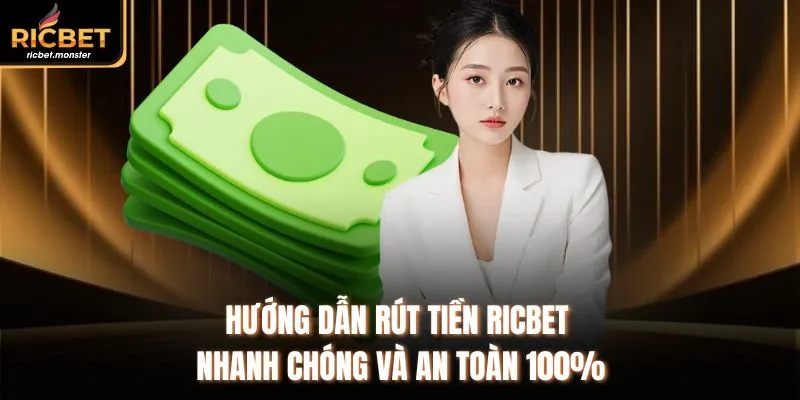 Hướng Dẫn Rút Tiền RicBet Nhanh Chóng Và An Toàn 100%