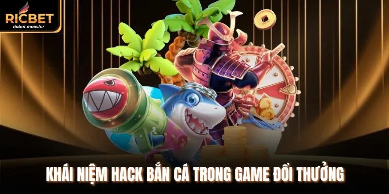 Khái niệm hack bắn cá trong game đổi thưởng