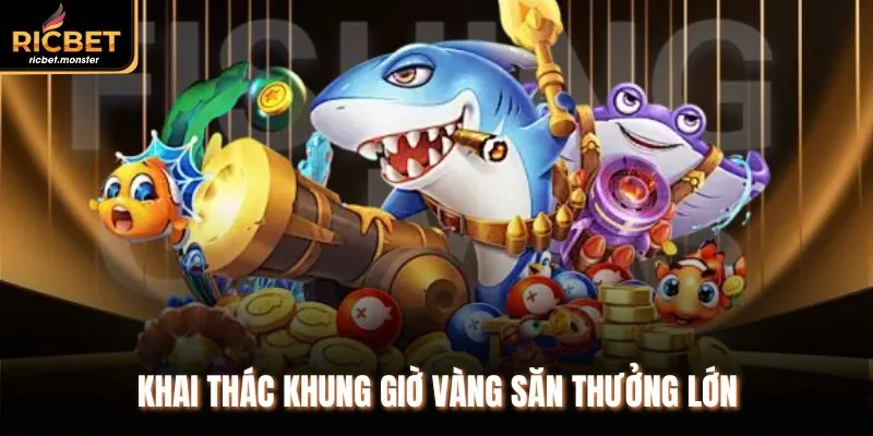 Khai thác khung giờ vàng săn thưởng lớn