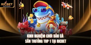 Kinh Nghiệm Chơi Bắn Cá Săn Thưởng Top 1 Tại Ricbet
